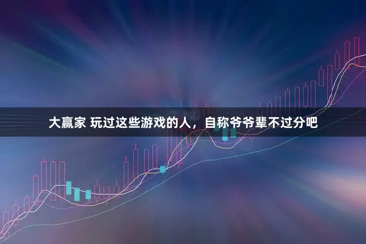 大赢家 玩过这些游戏的人，自称爷爷辈不过分吧
