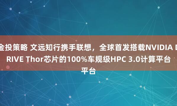 金投策略 文远知行携手联想，全球首发搭载NVIDIA DRIVE Thor芯片的100%车规级HPC 3.0计算平台