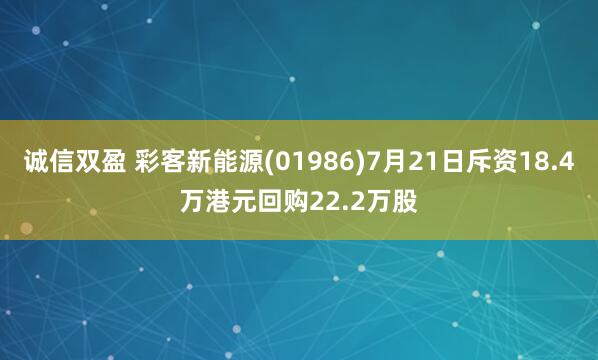 诚信双盈 彩客新能源(01986)7月21日斥资18.4万港元回购22.2万股