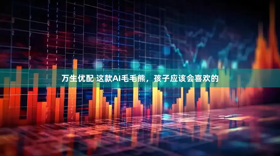万生优配 这款AI毛毛熊，孩子应该会喜欢的