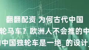 翻翻配资 为何古代中国没有普及四轮马车？欧洲人不会推的中国独轮车是一绝_的设计_地形_社会