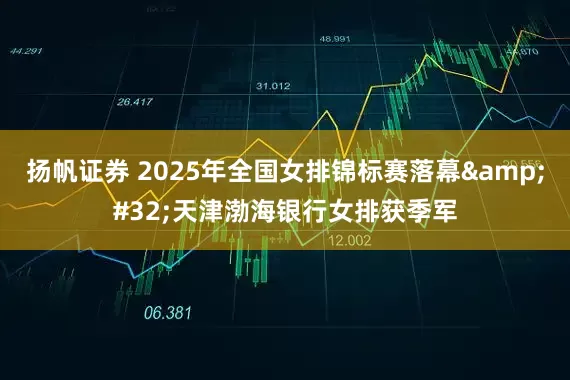 扬帆证券 2025年全国女排锦标赛落幕&#32;天津渤海银行女排获季军