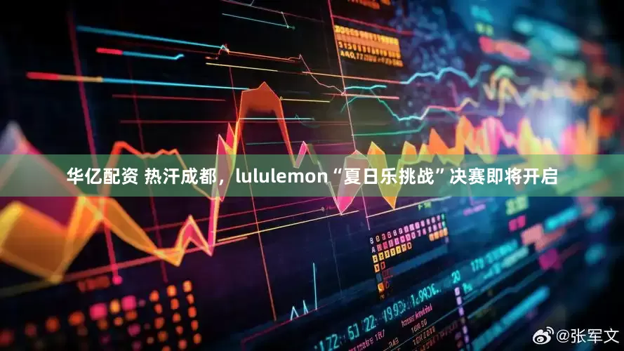 华亿配资 热汗成都，lululemon“夏日乐挑战”决赛即将开启