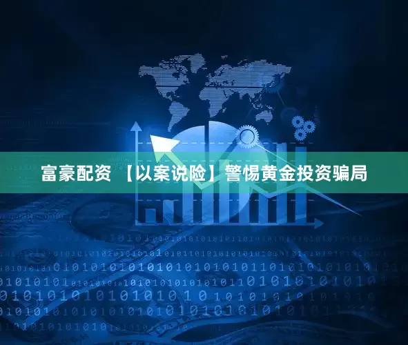 富豪配资 【以案说险】警惕黄金投资骗局