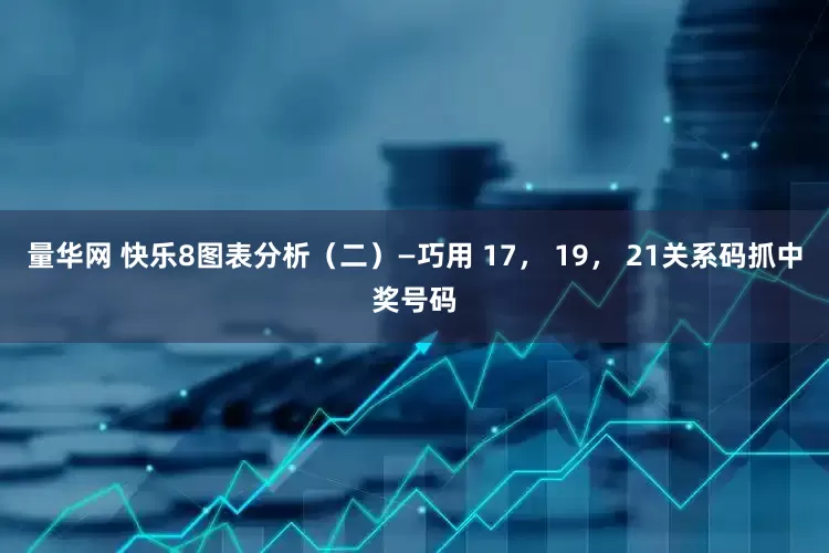 量华网 快乐8图表分析（二）—巧用 17， 19， 21关系码抓中奖号码