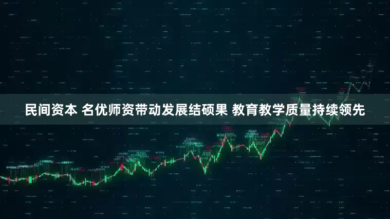 民间资本 名优师资带动发展结硕果 教育教学质量持续领先
