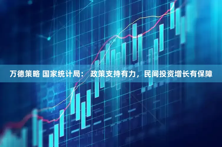 万德策略 国家统计局： 政策支持有力，民间投资增长有保障