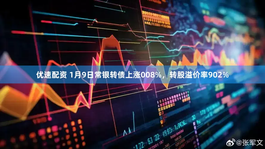 优速配资 1月9日常银转债上涨008%，转股溢价率902%