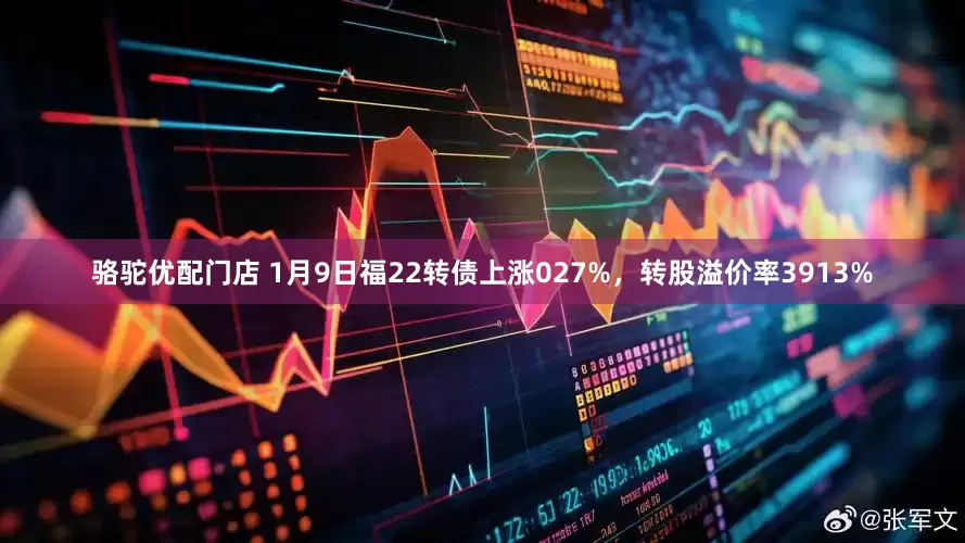 骆驼优配门店 1月9日福22转债上涨027%，转股溢价率3913%