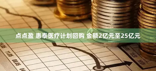 点点盈 惠泰医疗计划回购 金额2亿元至25亿元